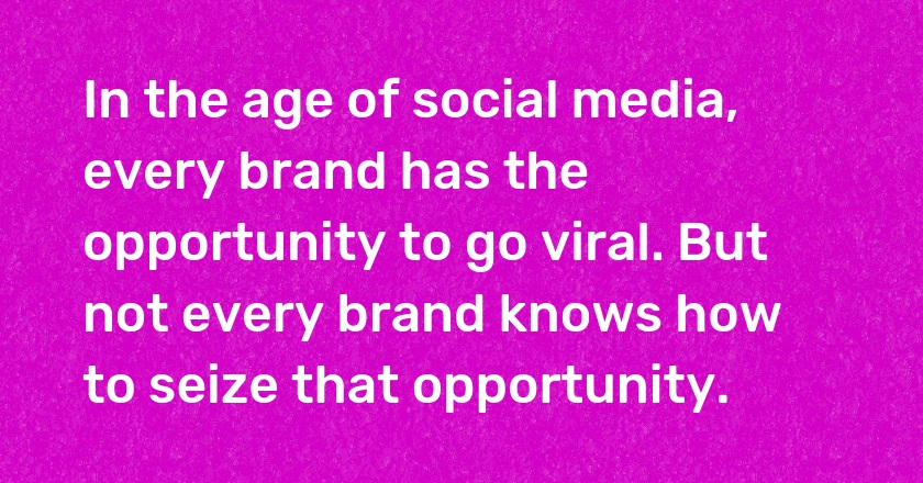 In the age of social media, every brand has the opportunity to go viral. But not every brand knows how to seize that opportunity.