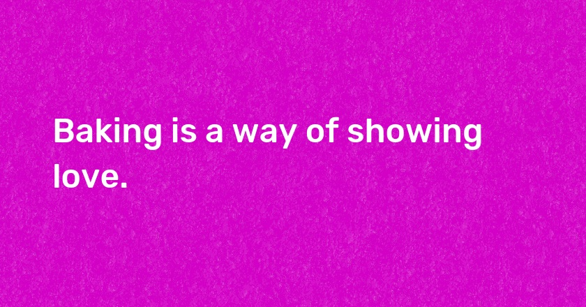 Baking is a way of showing love.