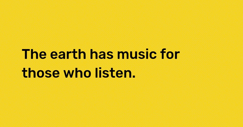 The earth has music for those who listen.