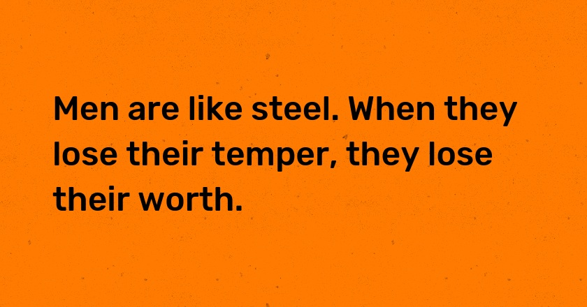 Men are like steel. When they lose their temper, they lose their worth.