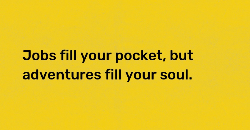 Jobs fill your pocket, but adventures fill your soul.