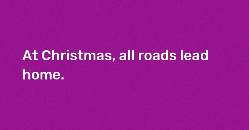 At Christmas, all roads lead home.