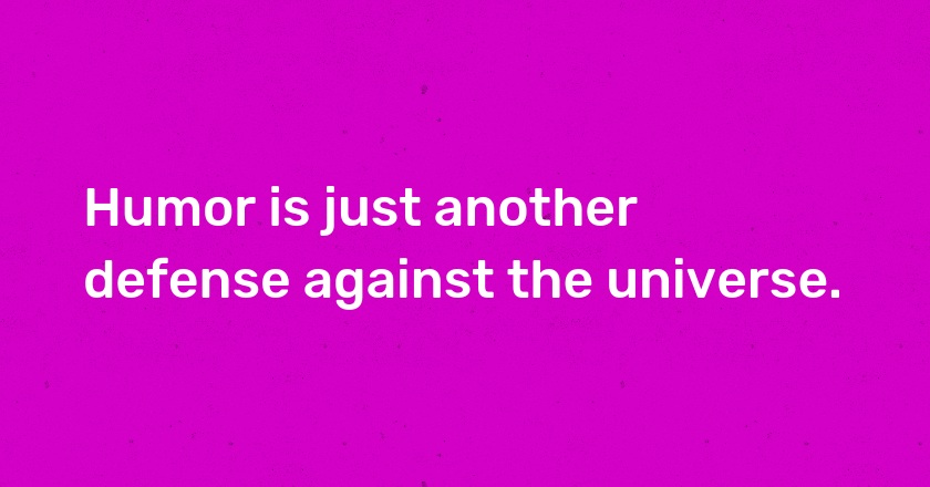 Humor is just another defense against the universe.