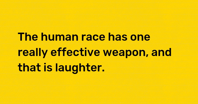 The human race has one really effective weapon, and that is laughter.