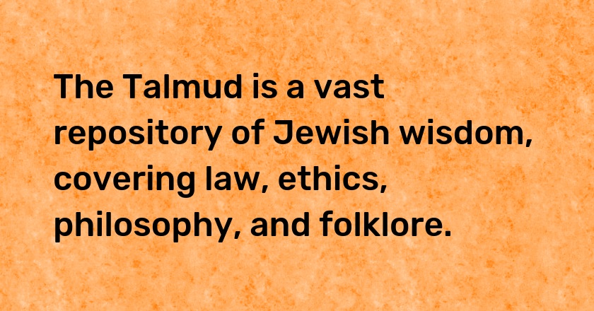 The Talmud is a vast repository of Jewish wisdom, covering law, ethics, philosophy, and folklore.