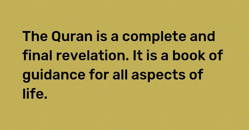 The Quran is a complete and final revelation. It is a book of guidance for all aspects of life.