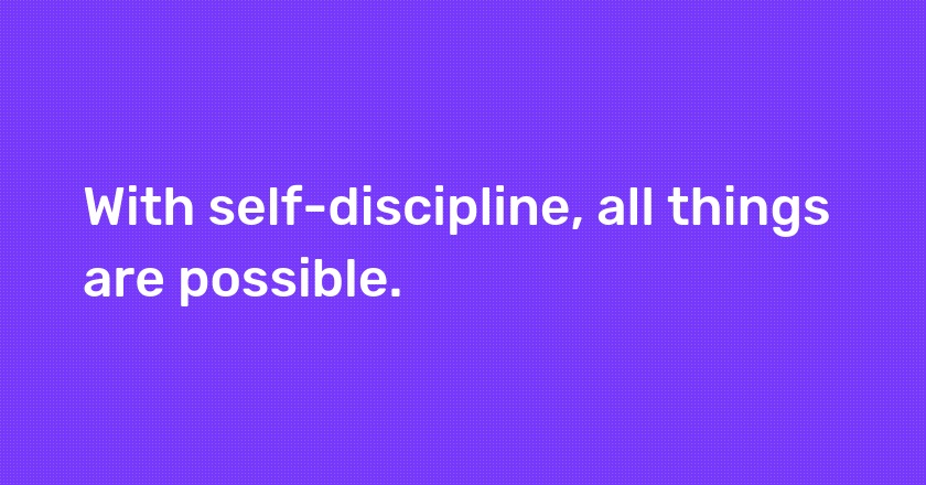 With self-discipline, all things are possible.