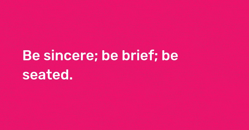 Be sincere; be brief; be seated.