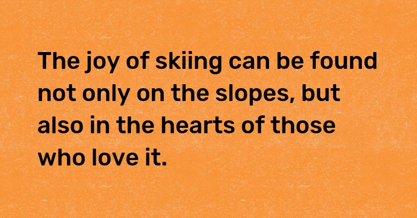 The joy of skiing can be found not only on the slopes, but also in the hearts of those who love it.