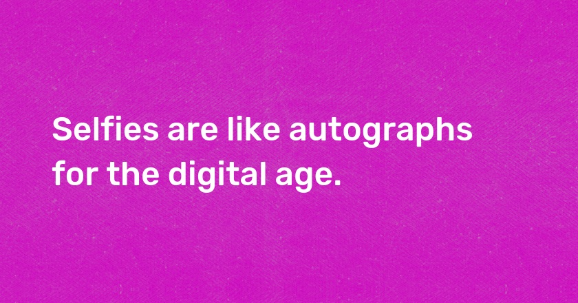 Selfies are like autographs for the digital age.