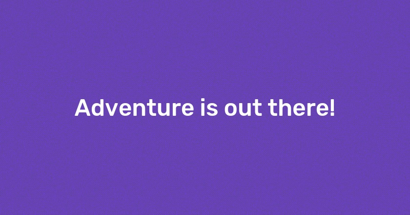 Adventure is out there!