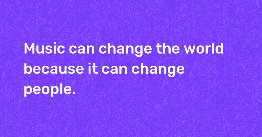 Music can change the world because it can change people.