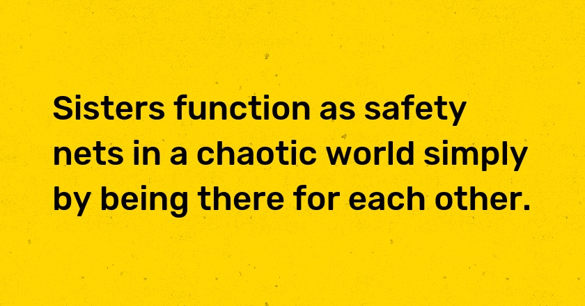 Sisters function as safety nets in a chaotic world simply by being there for each other.