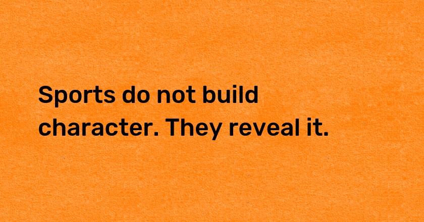 Sports do not build character. They reveal it.