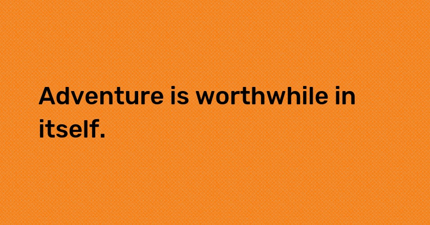 <span style="background-color:#FF7A00; color: #ffff">#Adventure</span> is worthwhile in itself.