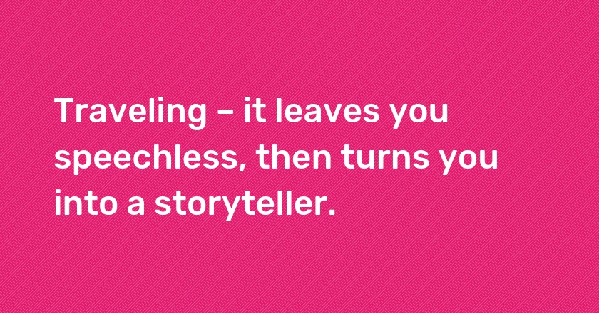 <span style="background-color:#FF7A00; color: #ffff">#Traveling</span> – it leaves you speechless then turns you into a storyteller.