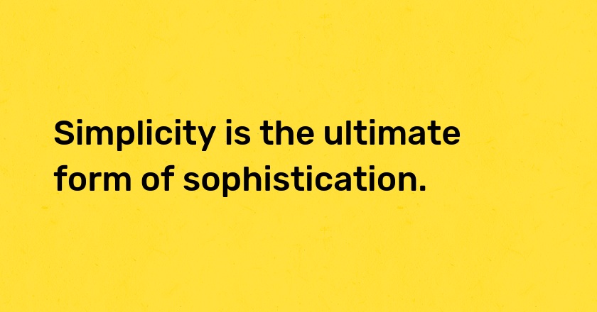 Simplicity is the ultimate form of sophistication.