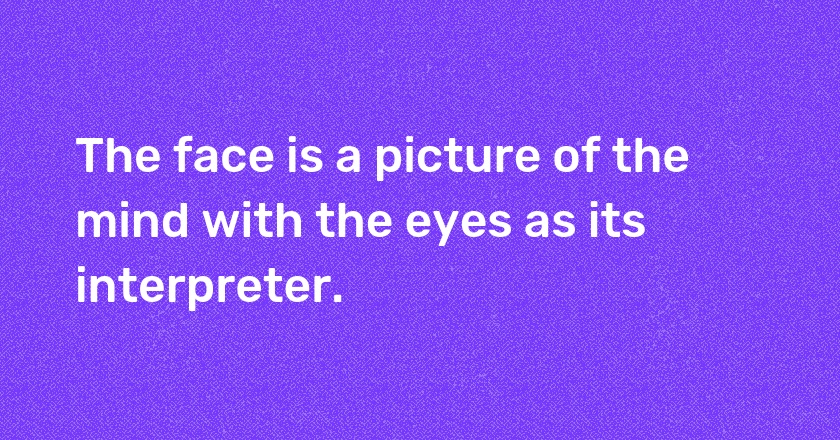 The face is a picture of the mind with the eyes as its interpreter.