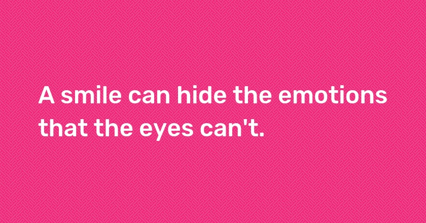 A smile can hide the emotions that the eyes can't.