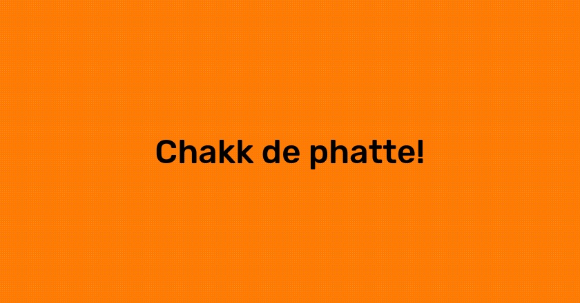 Chakk de phatte!