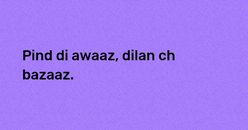 Pind di awaaz, dilan ch bazaaz.