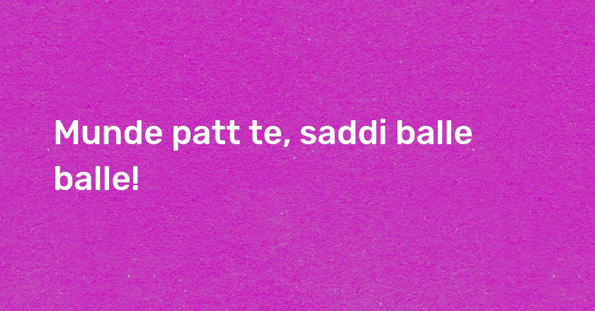 Munde patt te, saddi balle balle!