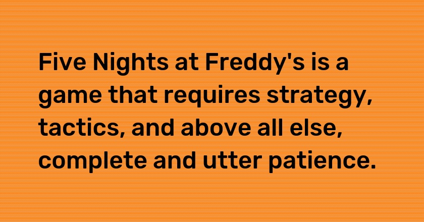 Five Nights at Freddy's is a game that requires strategy, tactics, and above all else, complete and utter patience.