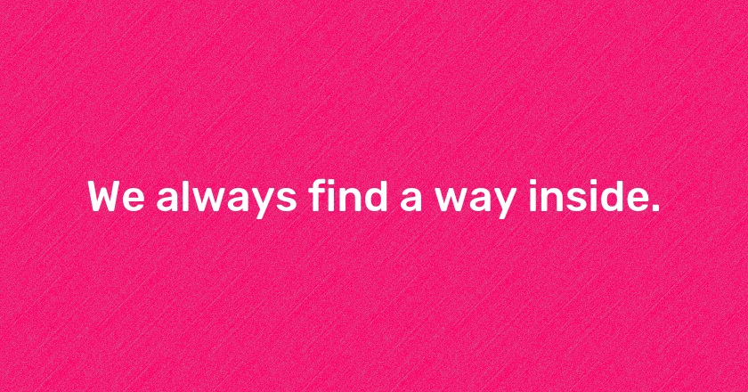 We always find a way inside.