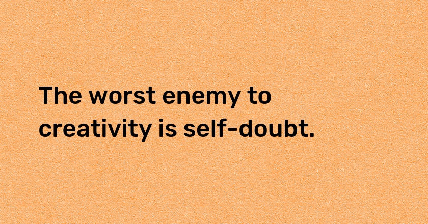 The worst enemy to creativity is self-doubt.