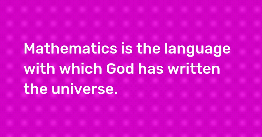 Mathematics is the language with which God has written the universe.