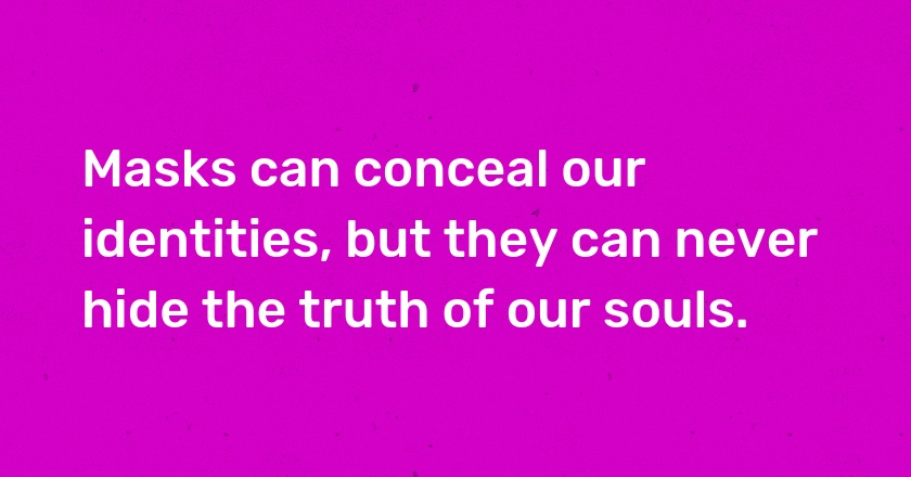 Masks can conceal our identities, but they can never hide the truth of our souls.