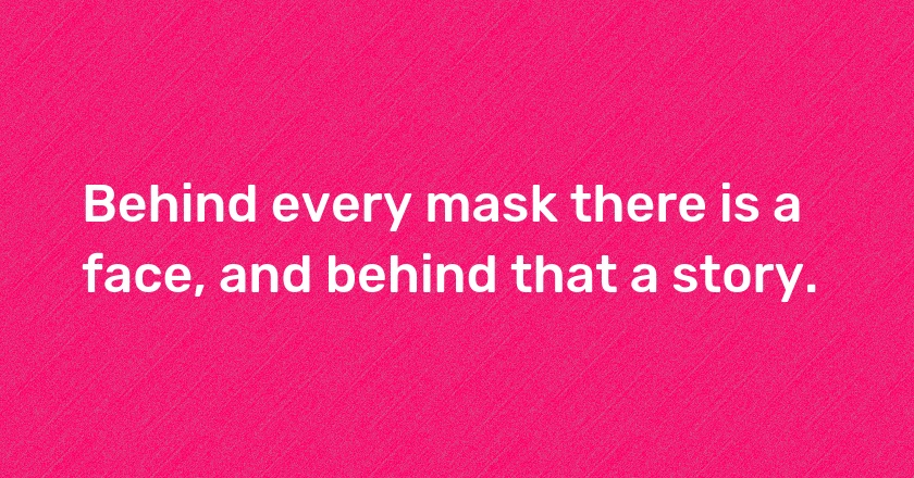 Behind every mask there is a face, and behind that a story.