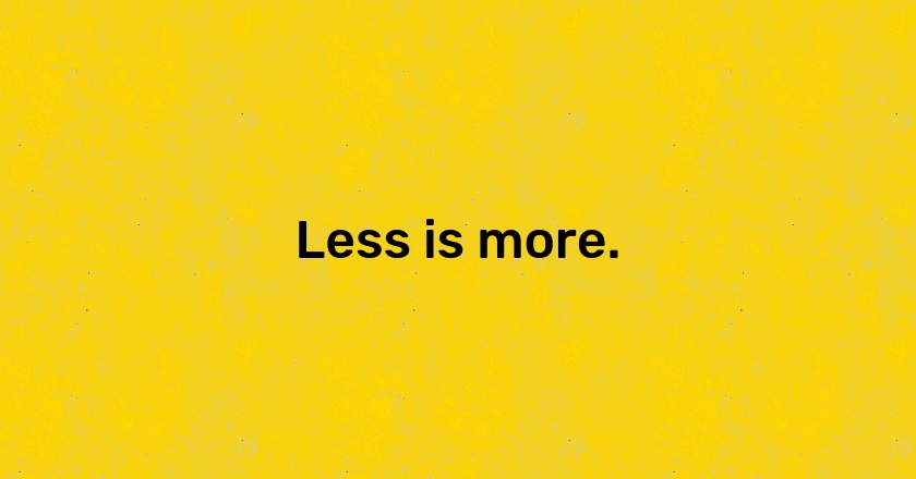 Less is more.