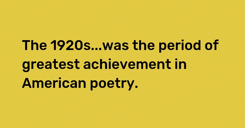 The 1920s...was the period of greatest achievement in American poetry.