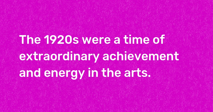 The 1920s were a time of extraordinary achievement and energy in the arts.