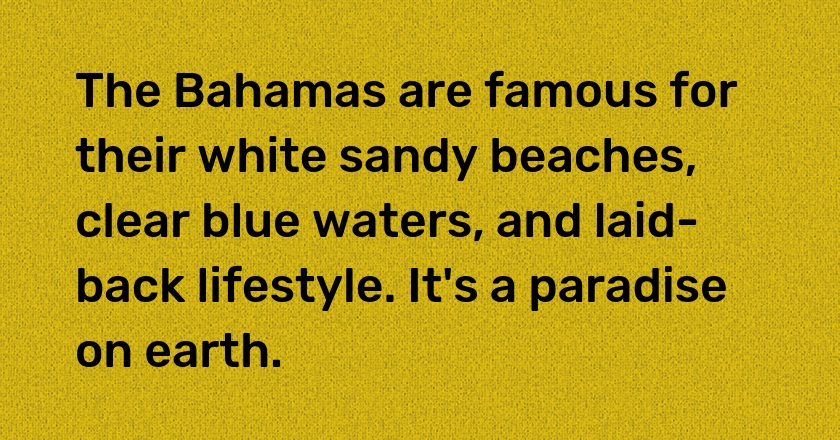 The Bahamas are famous for their white sandy beaches, clear blue waters, and laid-back lifestyle. It's a paradise on earth.