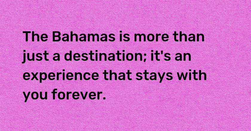 The Bahamas is more than just a destination; it's an experience that stays with you forever.