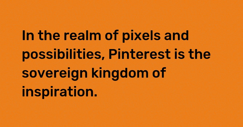 In the realm of pixels and possibilities, Pinterest is the sovereign kingdom of inspiration.