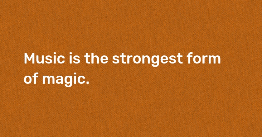 Music is the strongest form of magic.