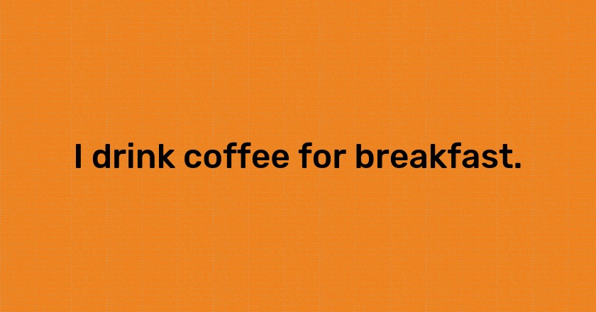 I drink coffee for breakfast.