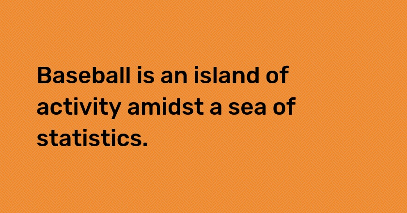 Baseball is an island of activity amidst a sea of statistics.