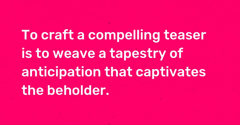 To craft a compelling teaser is to weave a tapestry of anticipation that captivates the beholder.