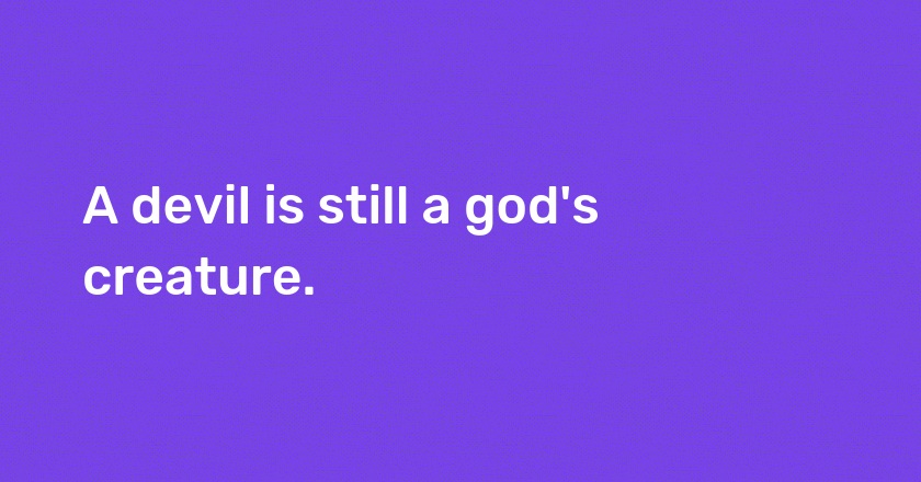 A devil is still a god's creature.