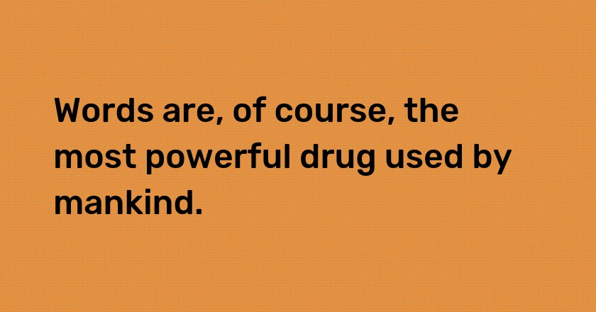 Words are, of course, the most powerful drug used by mankind.