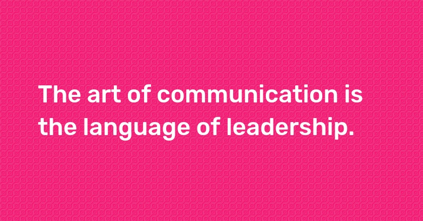 The art of communication is the language of leadership.