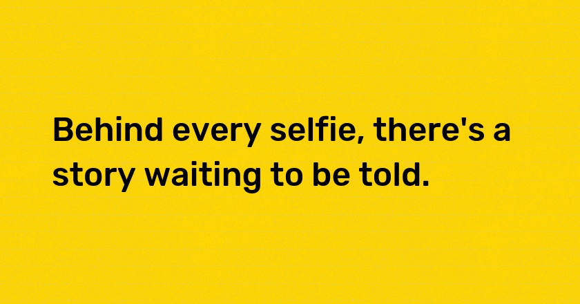 Behind every selfie, there's a story waiting to be told.