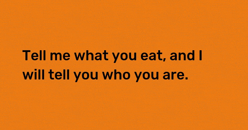 Tell me what you eat, and I will tell you who you are.