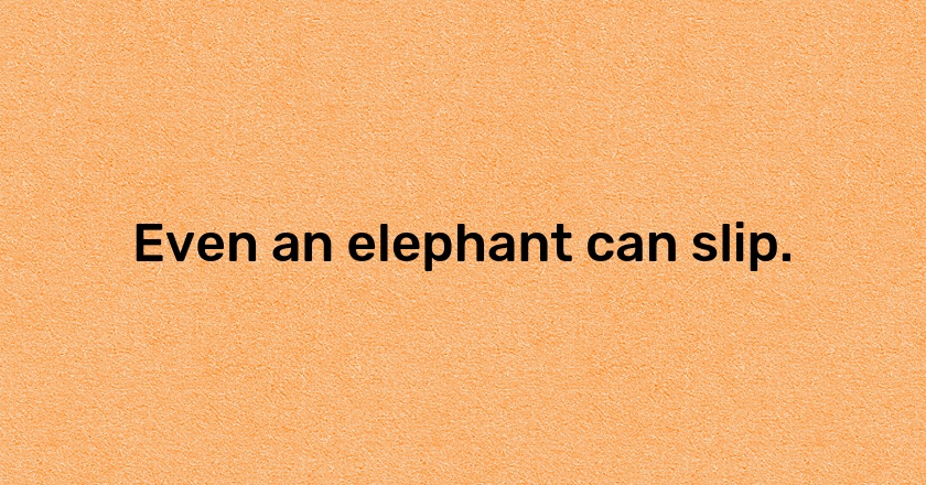 Even an elephant can slip.