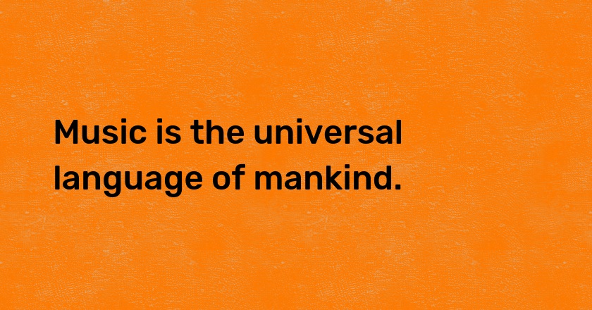 Music is the universal language of mankind.