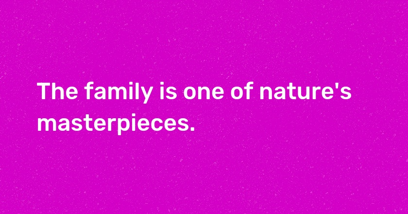 The family is one of nature's masterpieces.